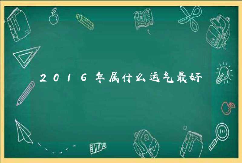 2016年属什么运气最好 2016年属什么运气最好