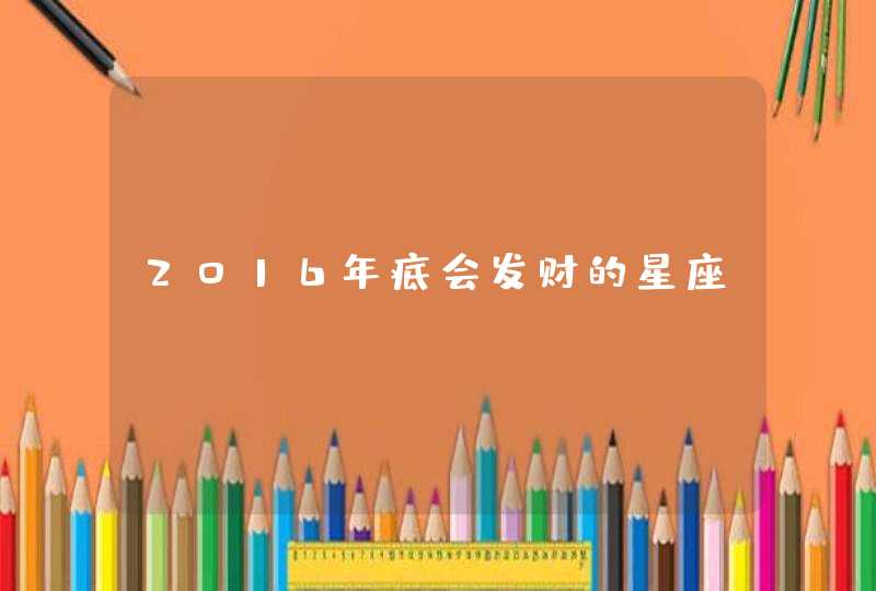 2016年底会发财的星座 2016年底会发财的星座