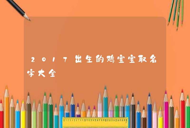 2017出生的鸡宝宝取名字大全 2017出生的鸡宝宝取名字大全