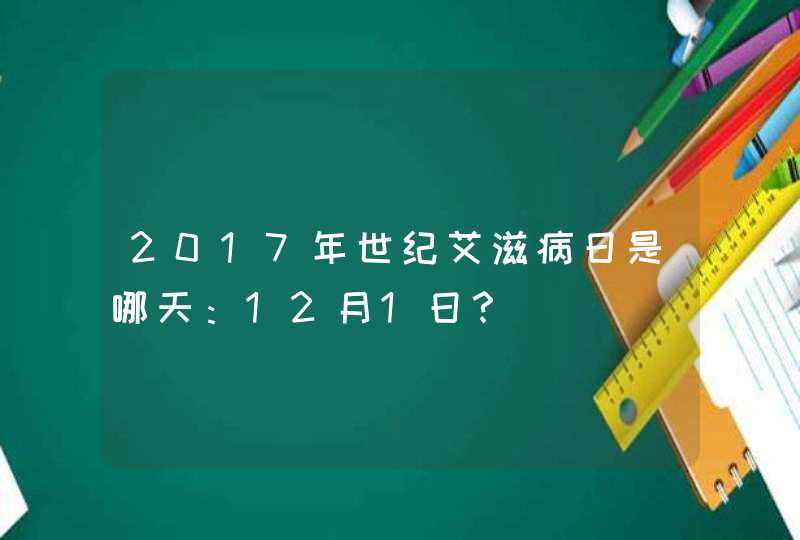 2017年世纪艾滋病日是哪天:12月1日? 2017年世纪艾滋病日是哪天:12月1日?