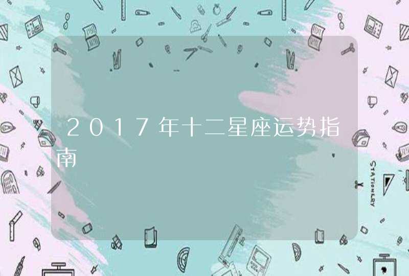 2017年十二星座运势指南 2017年十二星座运势指南