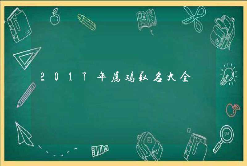 2017年属鸡取名大全 2017年属鸡取名大全