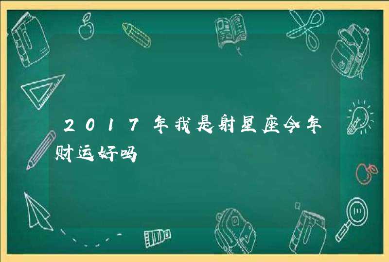 2017年我是射星座今年财运好吗 2017年我是射星座今年财运好吗