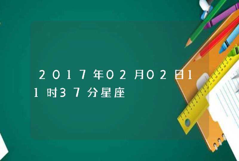 2017年02月02日11时37分星座 2017年02月02日11时37分星座