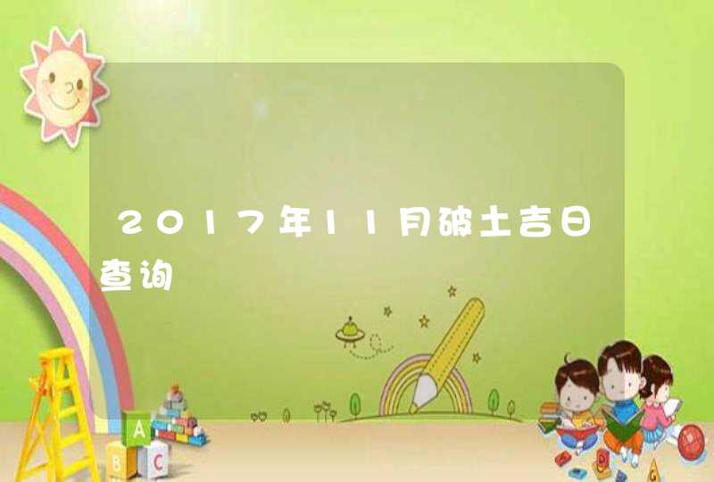 2017年11月破土吉日查询 2017年11月破土吉日查询