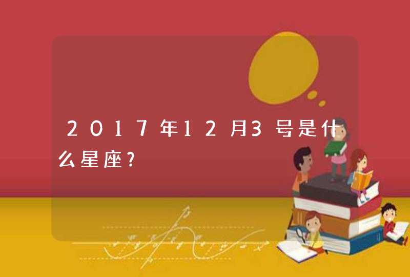 2017年12月3号是什么星座? 2017年12月3号是什么星座?