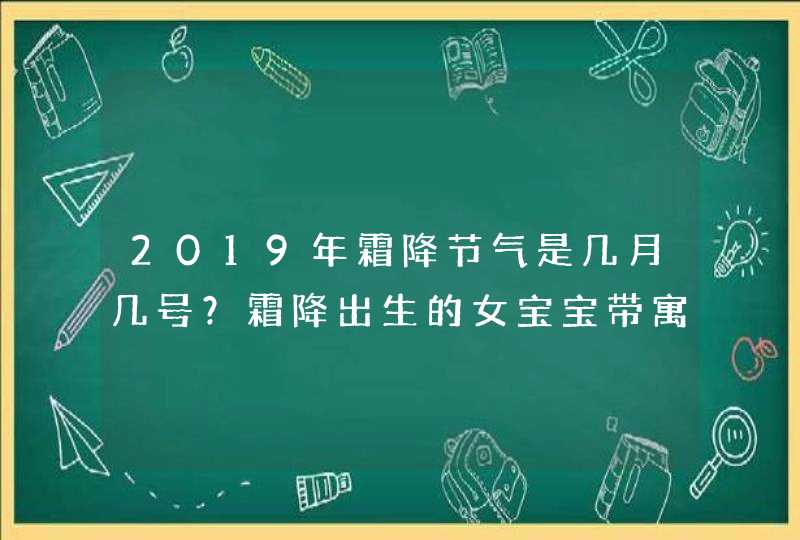 2019年霜降节气是几月几号?霜降出生的女宝宝带寓意名字 2019年霜降节气是几月几号?霜降出生的女宝宝带寓意名字