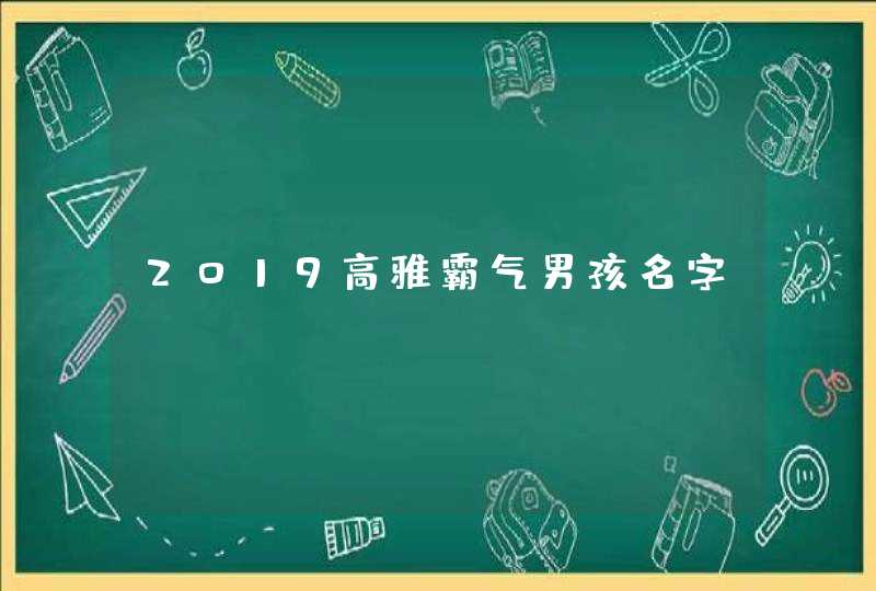 2019高雅霸气男孩名字 2019高雅霸气男孩名字