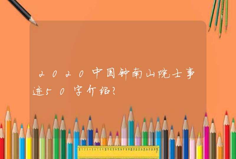 2020中国钟南山院士事迹50字介绍? 2020中国钟南山院士事迹50字介绍?