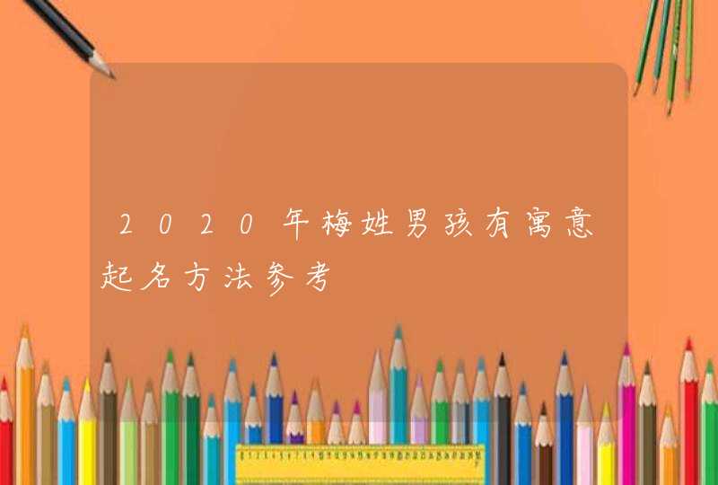 2020年梅姓男孩有寓意起名方法参考 2020年梅姓男孩有寓意起名方法参考