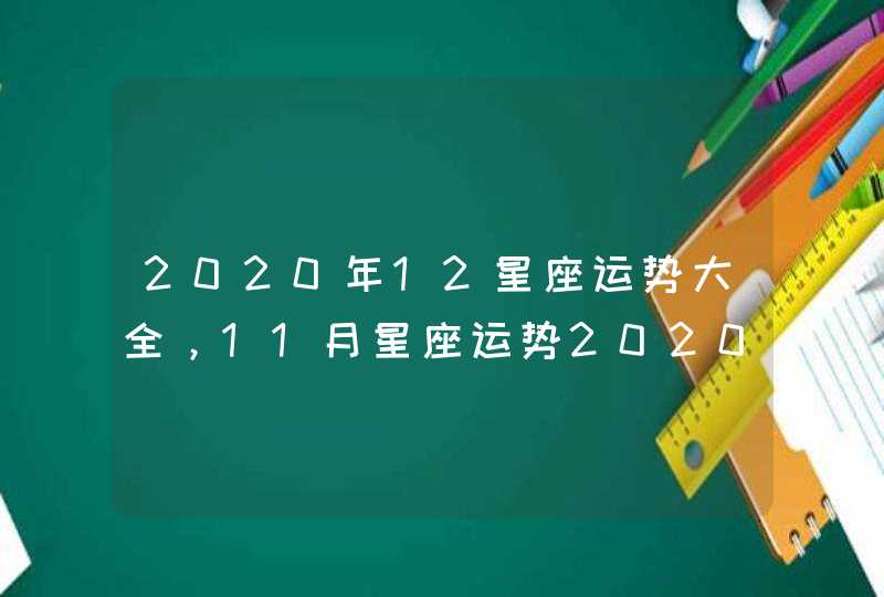 2020年12星座运势大全,11月星座运势2020 2020年12星座运势大全,11月星座运势2020
