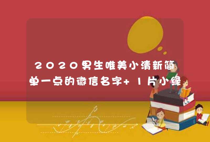 2020男生唯美小清新简单一点的微信名字 1片小绿叶 2020男生唯美小清新简单一点的微信名字 1片小绿叶