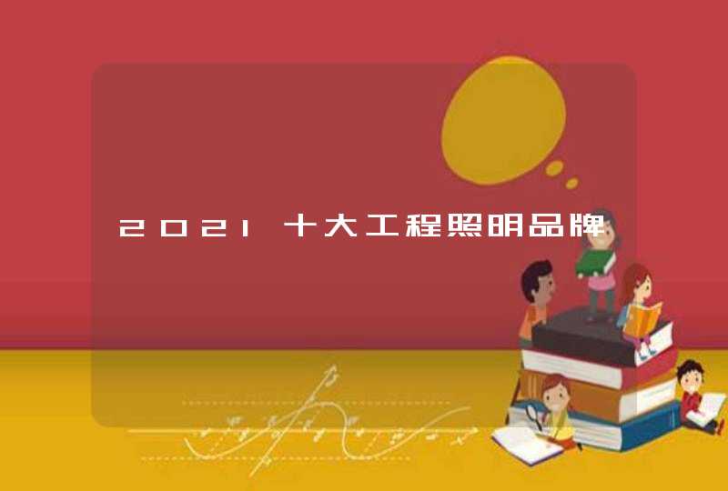 2021十大工程照明品牌 2021十大工程照明品牌