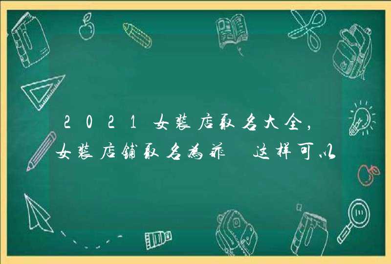 2021女装店取名大全,女装店铺取名为菲玥这样可以吗? 2021女装店取名大全,女装店铺取名为菲玥这样可以吗?