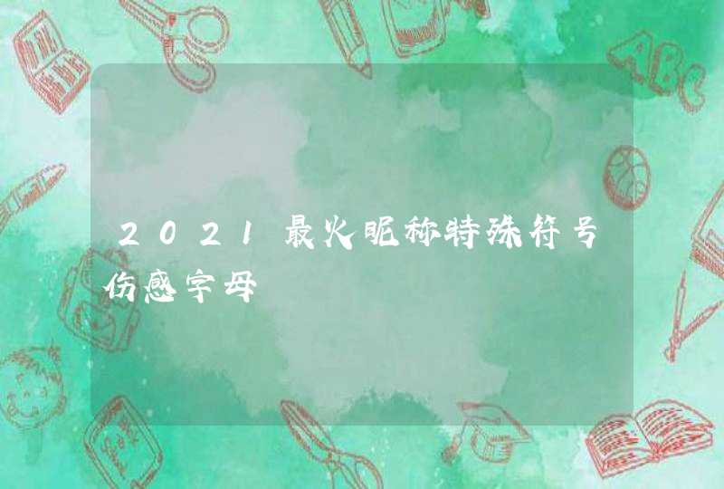2021最火昵称特殊符号伤感字母 2021最火昵称特殊符号伤感字母