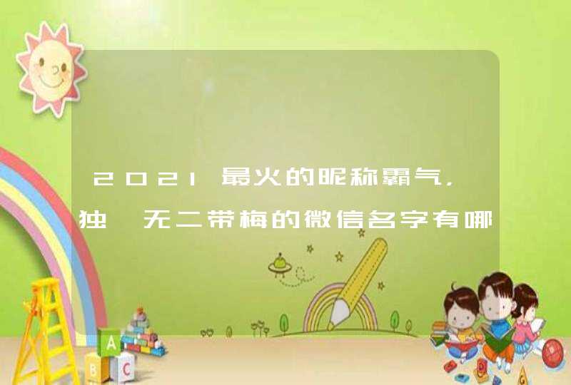 2021最火的昵称霸气,独一无二带梅的微信名字有哪些? 2021最火的昵称霸气,独一无二带梅的微信名字有哪些?