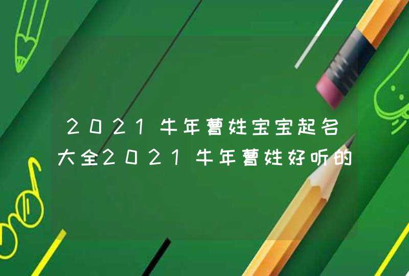 2021牛年曹姓宝宝起名大全2021牛年曹姓好听的名字 2021牛年曹姓宝宝起名大全2021牛年曹姓好听的名字