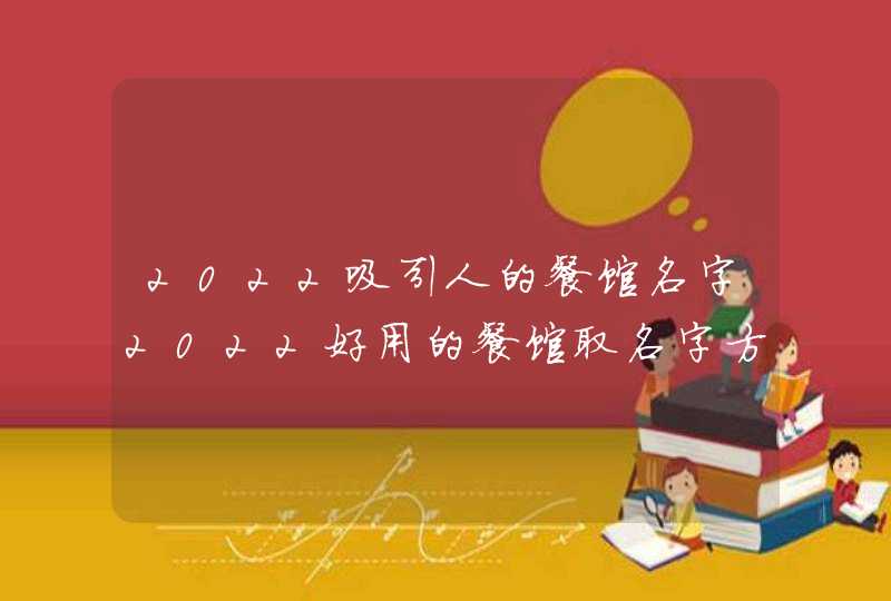 2022吸引人的餐馆名字2022好用的餐馆取名字方法 2022吸引人的餐馆名字2022好用的餐馆取名字方法