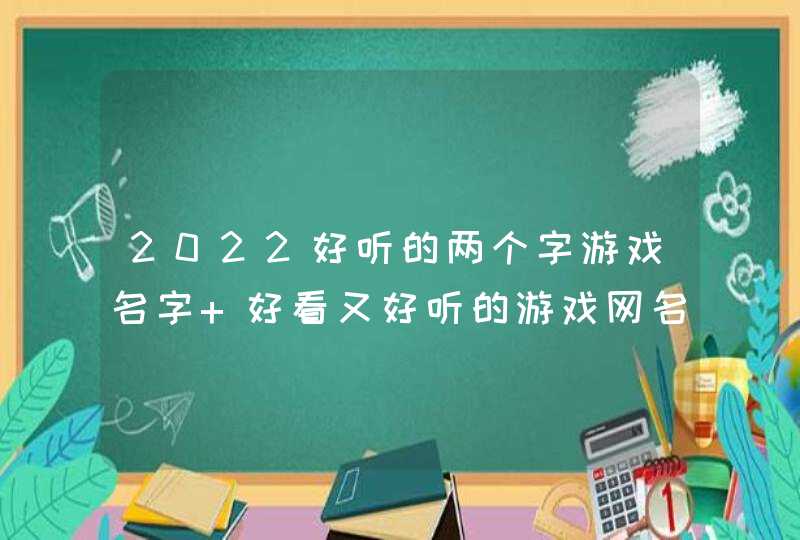 2022好听的两个字游戏名字 好看又好听的游戏网名两字 2022好听的两个字游戏名字 好看又好听的游戏网名两字