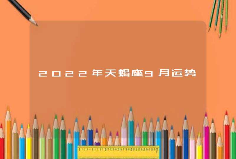 2022年天蝎座9月运势 2022年天蝎座9月运势