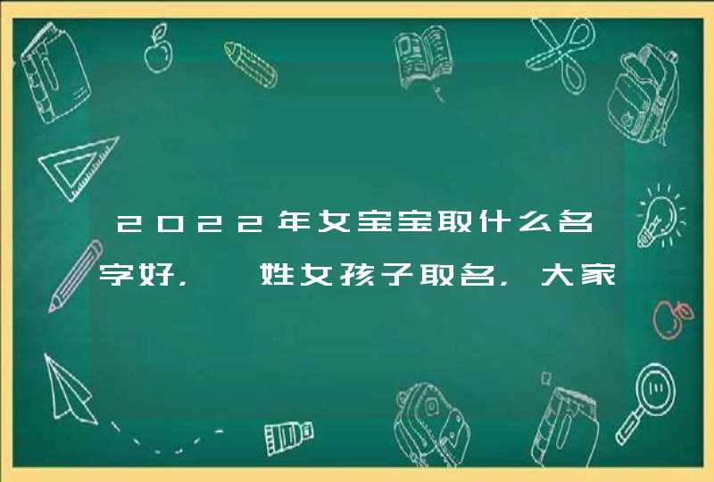 2022年女宝宝取什么名字好,薜姓女孩子取名,大家来取个好名字 2022年女宝宝取什么名字好,薜姓女孩子取名,大家来取个好名字