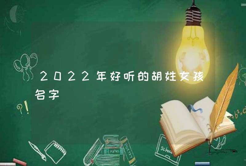 2022年好听的胡姓女孩名字 2022年好听的胡姓女孩名字