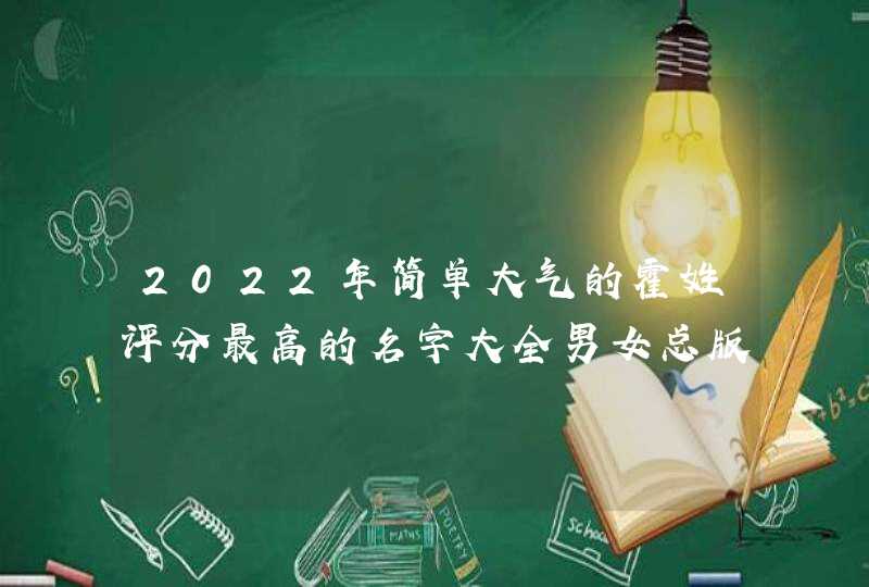 2022年简单大气的霍姓评分最高的名字大全男女总版 2022年简单大气的霍姓评分最高的名字大全男女总版