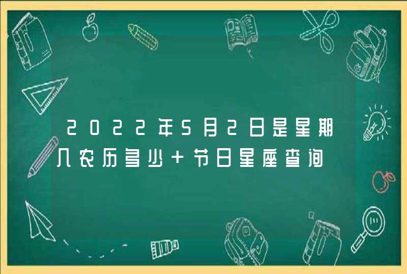 2022年5月2日是星期几农历多少 节日星座查询 2022年5月2日是星期几农历多少 节日星座查询