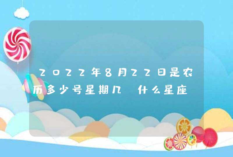 2022年8月22日是农历多少号星期几 什么星座 2022年8月22日是农历多少号星期几 什么星座