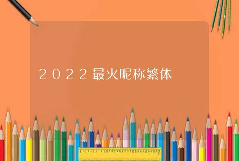 2022最火昵称繁体 2022最火昵称繁体