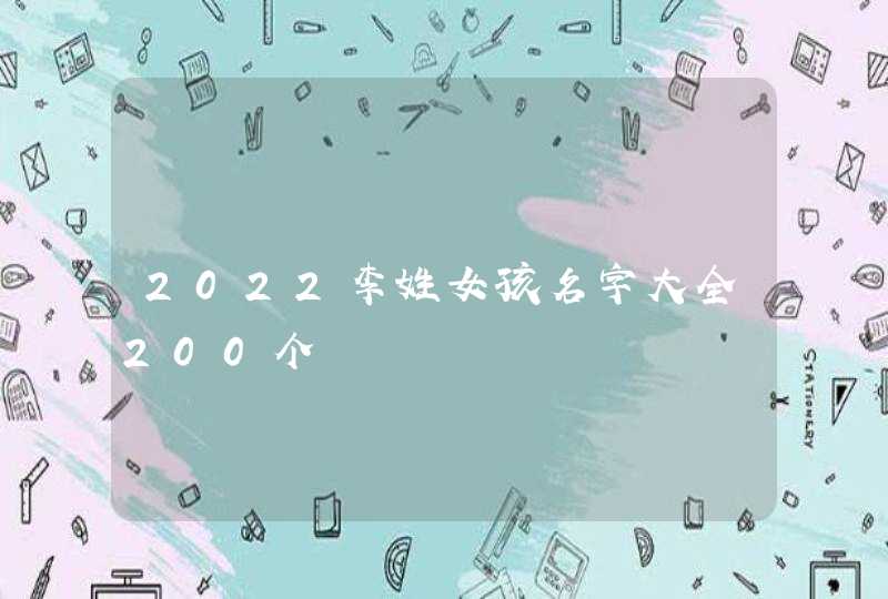 2022李姓女孩名字大全200个 2022李姓女孩名字大全200个