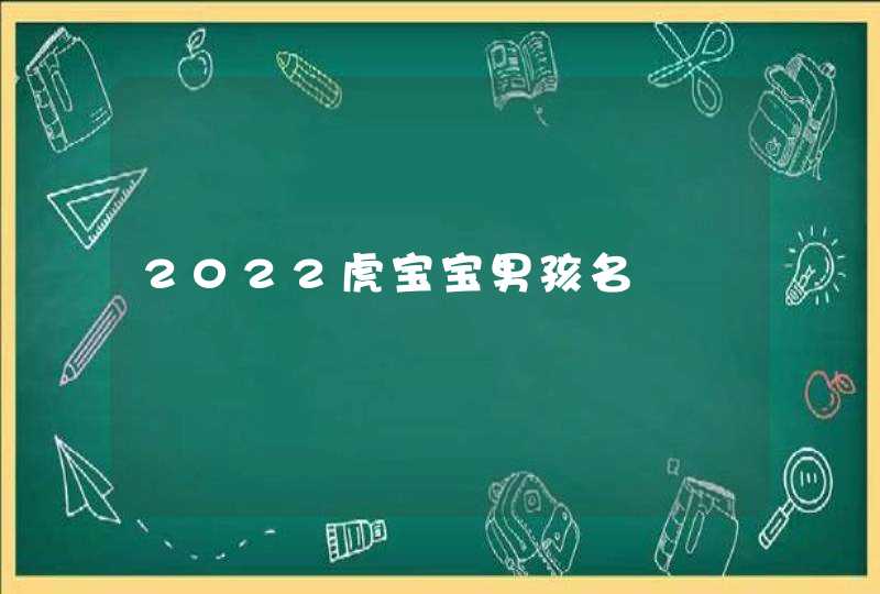 2022虎宝宝男孩名 2022虎宝宝男孩名