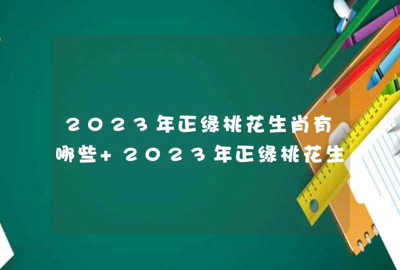 2023年正缘桃花生肖有哪些 2023年正缘桃花生肖汇总 2023年正缘桃花生肖有哪些 2023年正缘桃花生肖汇总