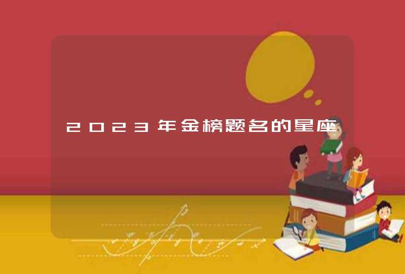 2023年金榜题名的星座 2023年金榜题名的星座