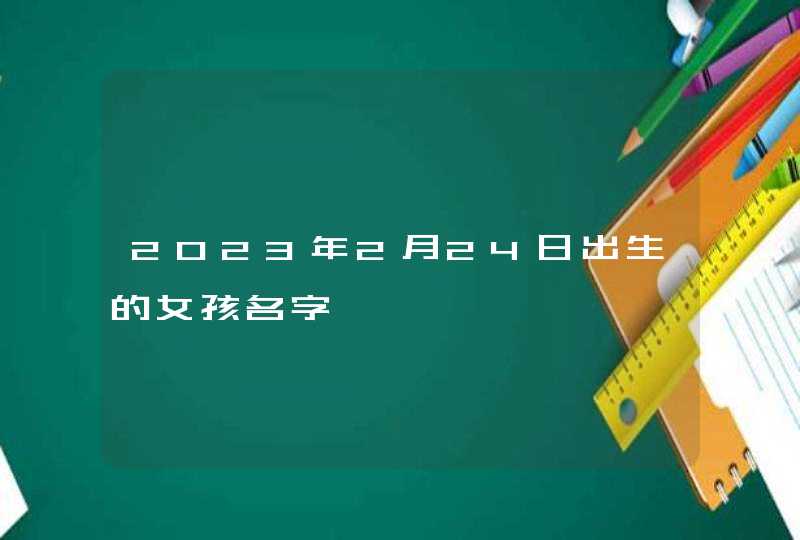2023年2月24日出生的女孩名字 2023年2月24日出生的女孩名字