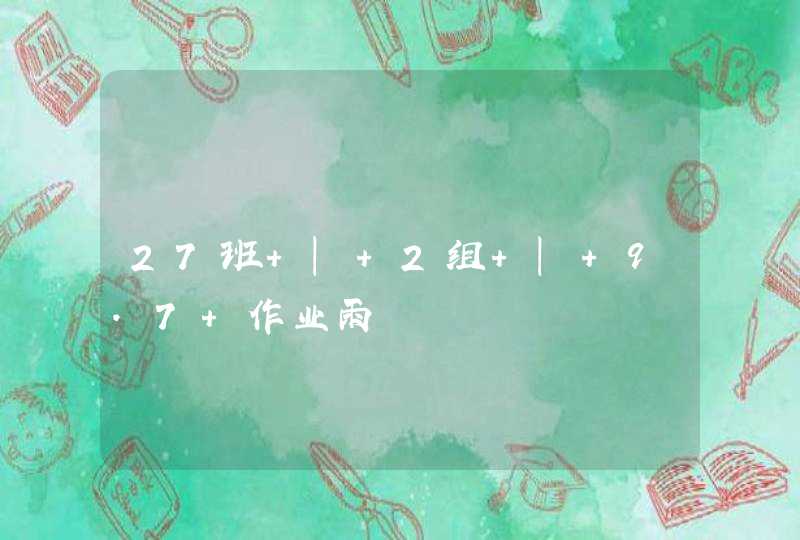 27班 | 2组 | 9.7 作业雨 27班 | 2组 | 9.7 作业雨