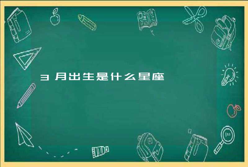 3月出生是什么星座 3月出生是什么星座