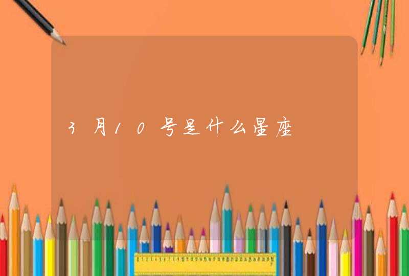 3月10号是什么星座 3月10号是什么星座