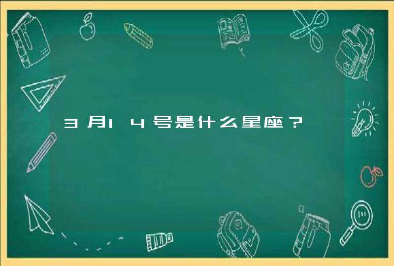 3月14号是什么星座? 3月14号是什么星座?