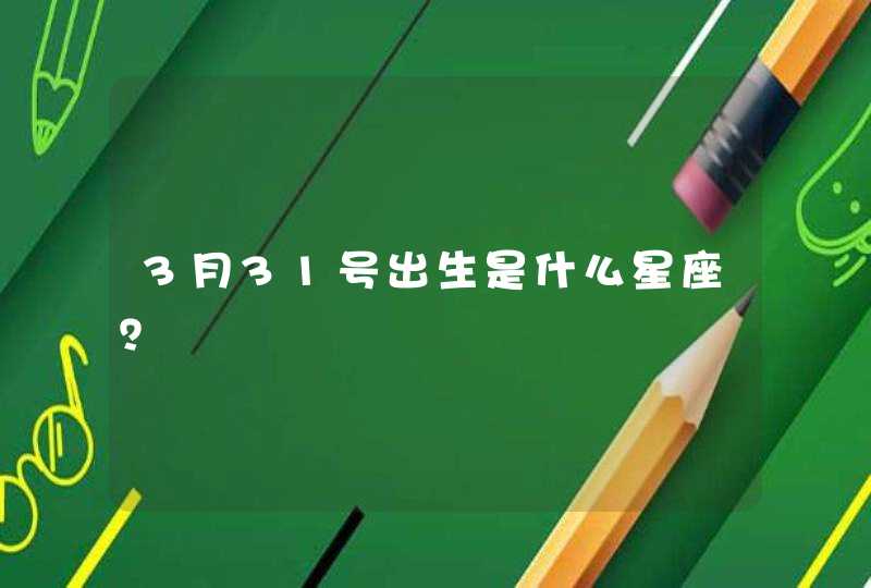 3月31号出生是什么星座? 3月31号出生是什么星座?