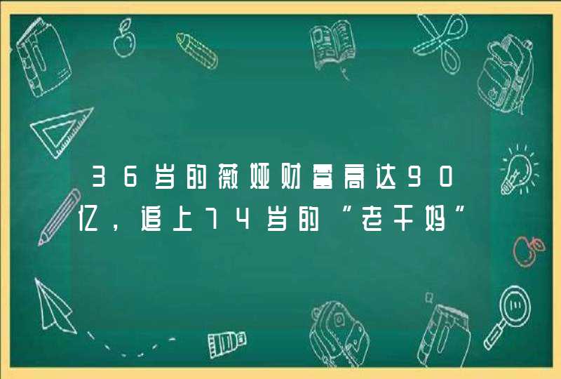 36岁的薇娅财富高达90亿,追上74岁的“老干妈”,凭啥? 36岁的薇娅财富高达90亿,追上74岁的“老干妈”,凭啥?