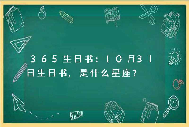 365生日书:10月31日生日书,是什么星座? 365生日书:10月31日生日书,是什么星座?