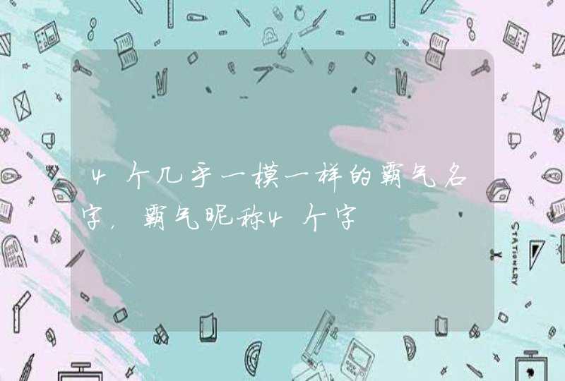 4个几乎一模一样的霸气名字,霸气昵称4个字 4个几乎一模一样的霸气名字,霸气昵称4个字
