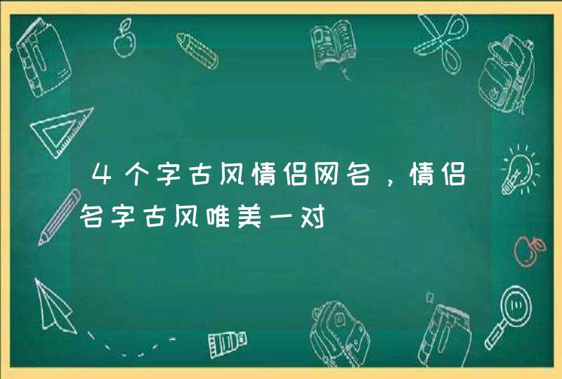 4个字古风情侣网名,情侣名字古风唯美一对 4个字古风情侣网名,情侣名字古风唯美一对