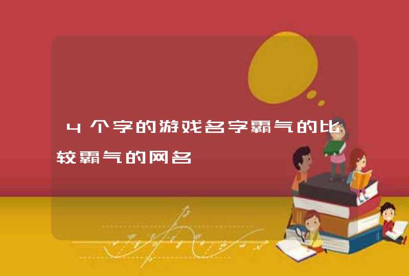 4个字的游戏名字霸气的比较霸气的网名 4个字的游戏名字霸气的比较霸气的网名
