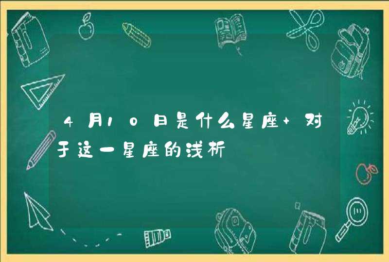 4月10日是什么星座 对于这一星座的浅析 4月10日是什么星座 对于这一星座的浅析