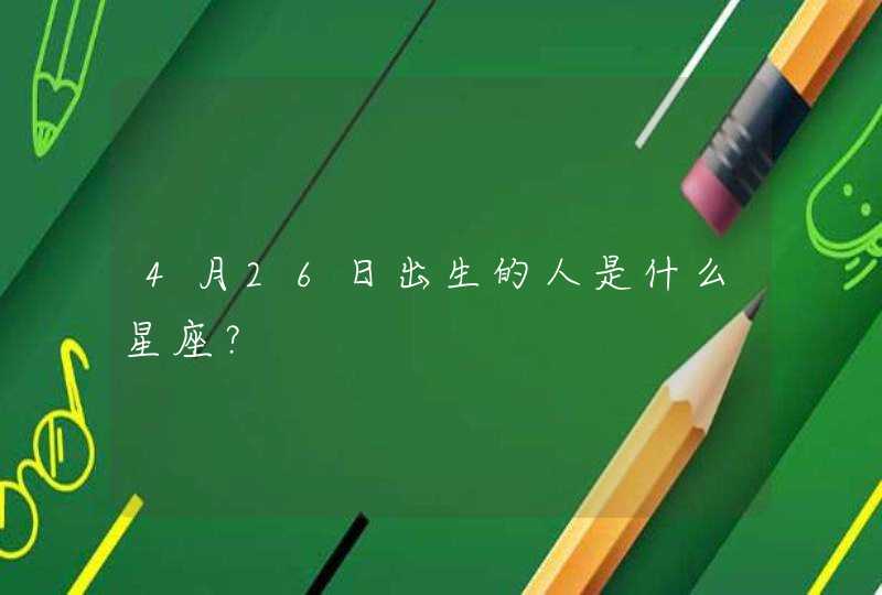 4月26日出生的人是什么星座? 4月26日出生的人是什么星座?