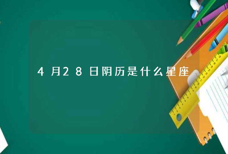 4月28日阴历是什么星座 4月28日阴历是什么星座