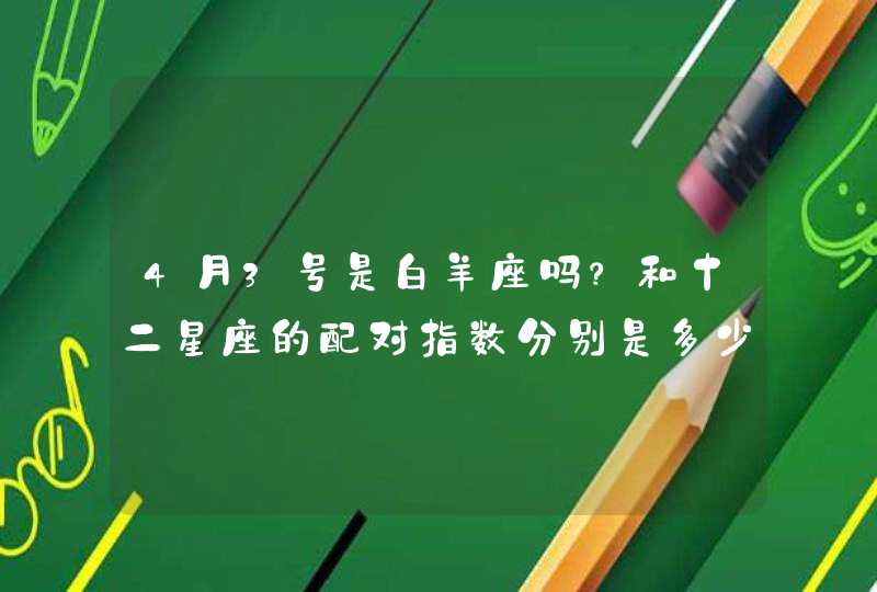 4月3号是白羊座吗?和十二星座的配对指数分别是多少? 4月3号是白羊座吗?和十二星座的配对指数分别是多少?