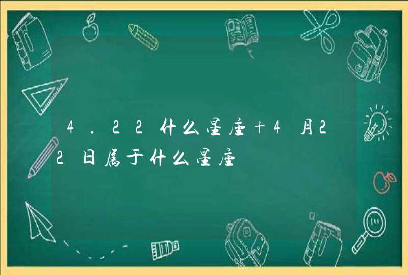 4.22什么星座 4月22日属于什么星座 4.22什么星座 4月22日属于什么星座